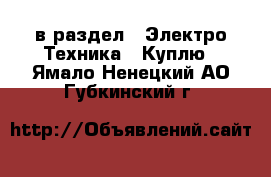  в раздел : Электро-Техника » Куплю . Ямало-Ненецкий АО,Губкинский г.